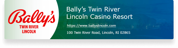 Bally’s Twin River Lincoln Casino Resort - https://www.ballyslincoln.com - 100 Twin River Road, Lincoln, RI 02865